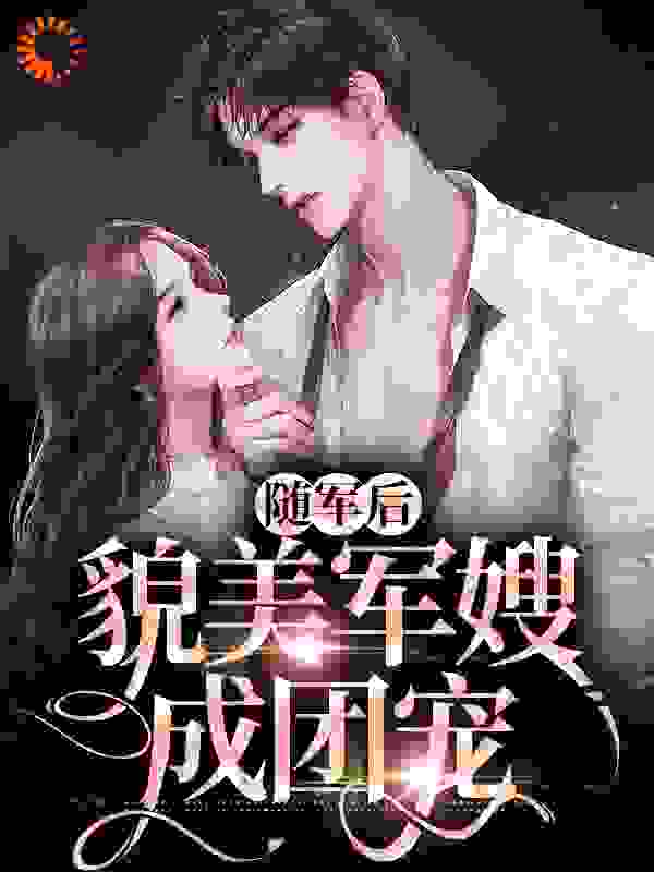 随军后，貌美军嫂成团宠全文免费完整版阅读_凉城喵_随军后，貌美军嫂成团宠最新章节更新全集