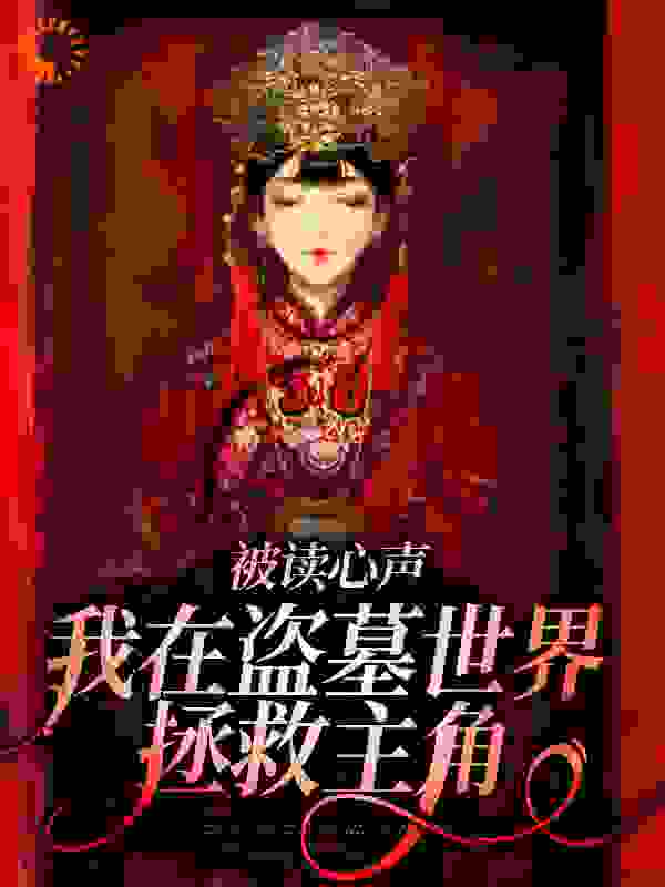 被读心声：我在盗墓世界拯救主角全文免费完整版阅读_用户37057769_被读心声：我在盗墓世界拯救主角最新章节更新全集