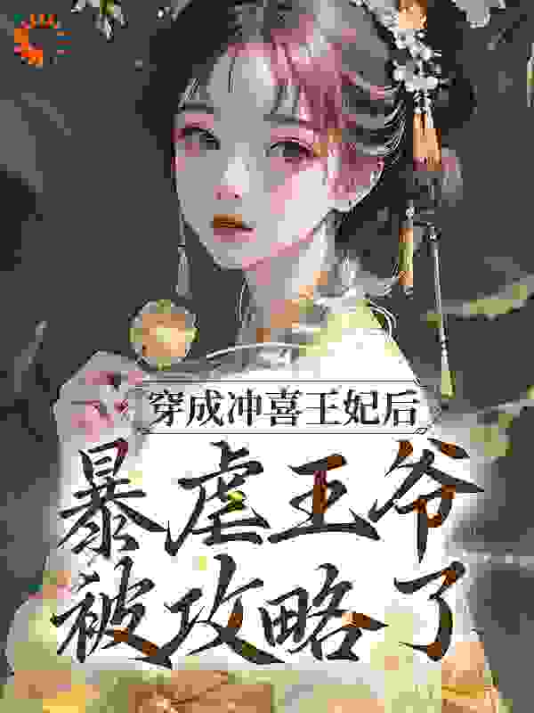 穿成冲喜王妃后，暴虐王爷被攻略了全文免费完整版阅读_萝卜缨缨_穿成冲喜王妃后，暴虐王爷被攻略了最新章节更新全集
