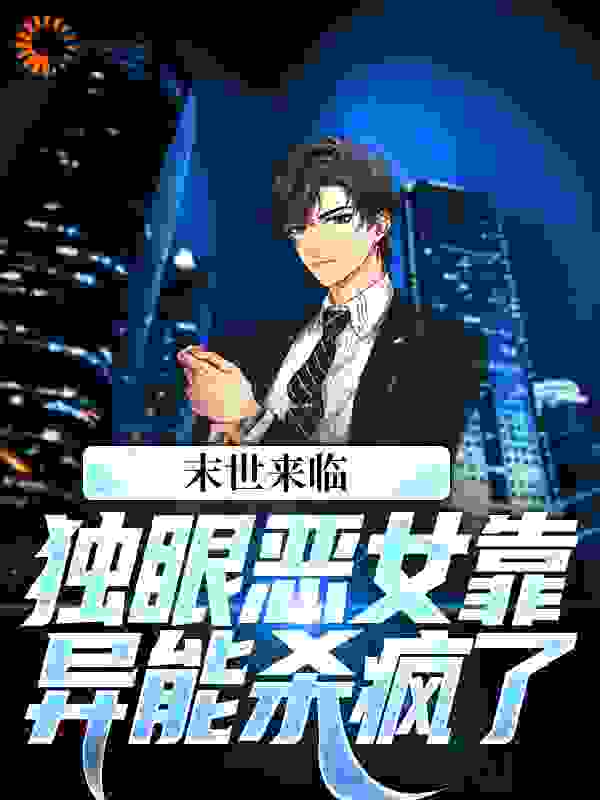 末世来临，独眼恶女靠异能杀疯了全文免费完整版阅读_羡慕的慕恩泽的泽_末世来临，独眼恶女靠异能杀疯了最新章节更新全集