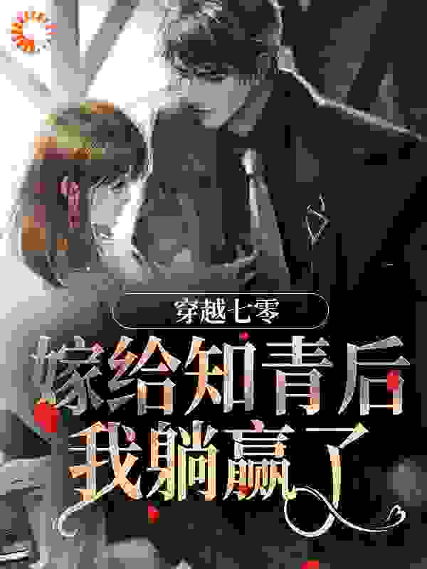 穿越七零：嫁给知青后，我躺赢了全文免费完整版阅读_流星物语_穿越七零：嫁给知青后，我躺赢了最新章节更新全集