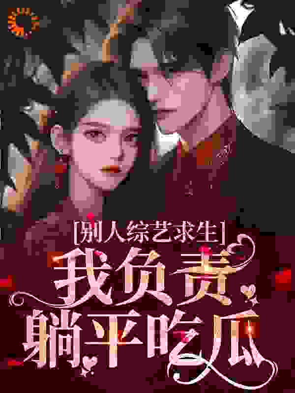 别人综艺求生，我负责躺平吃瓜全文免费完整版阅读_又是今年好时节_别人综艺求生，我负责躺平吃瓜最新章节更新全集