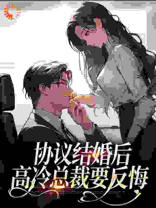 协议结婚后，高冷总裁要反悔全文免费完整版阅读_墨香染成林_协议结婚后，高冷总裁要反悔最新章节更新全集