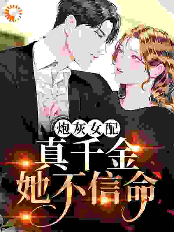炮灰女配？真千金她不信命全文免费完整版阅读_叶叶轻似梦_炮灰女配？真千金她不信命最新章节更新全集