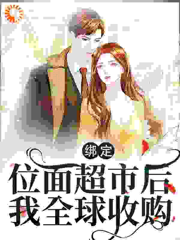 绑定位面超市后，我全球收购全文免费完整版阅读_我妈让我叫讨债鬼_绑定位面超市后，我全球收购最新章节更新全集