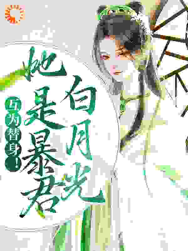 互为替身！她是暴君白月光全文免费完整版阅读_阳春白雪殿下_互为替身！她是暴君白月光最新章节更新全集