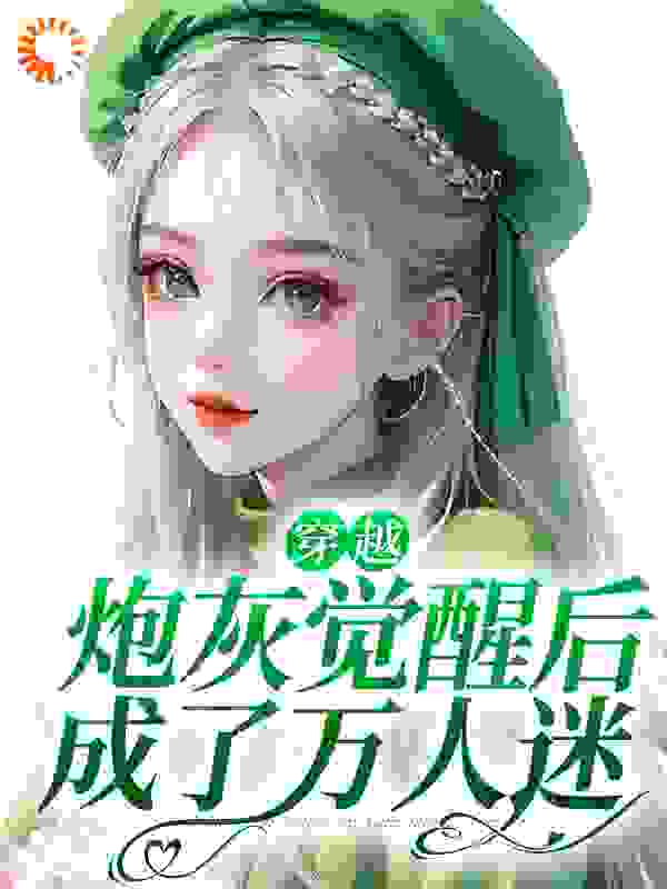 穿越：炮灰觉醒后成了万人迷全文免费完整版阅读_柠檬泡泡_穿越：炮灰觉醒后成了万人迷最新章节更新全集