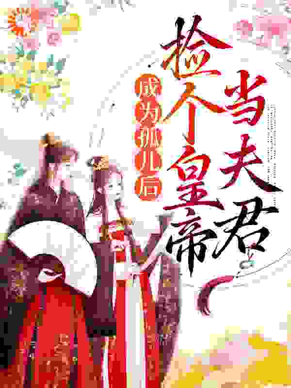 成为孤儿后，捡个皇帝当夫君全文免费完整版阅读_扬尘雪_成为孤儿后，捡个皇帝当夫君最新章节更新全集