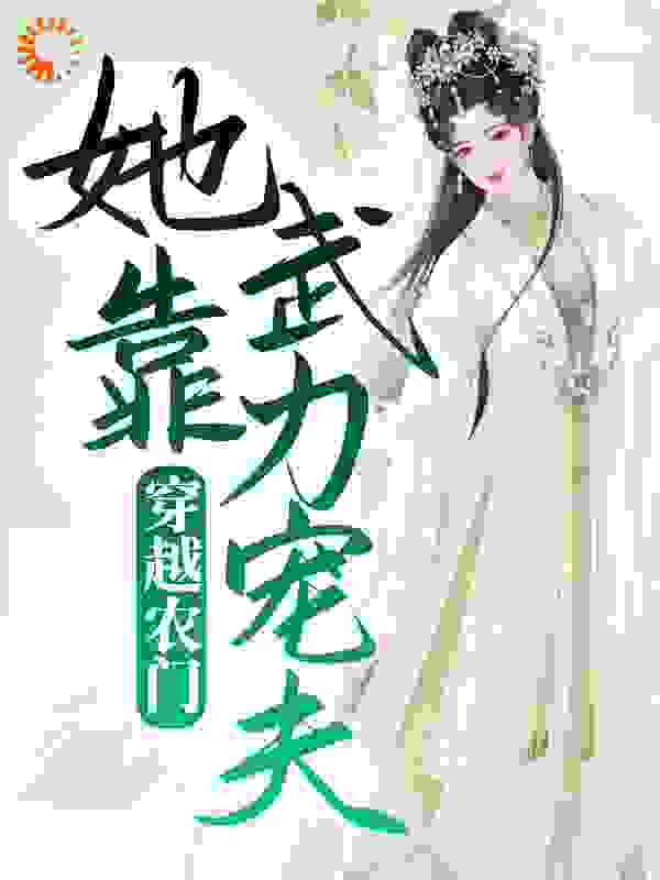 穿越农门，她靠武力宠夫！全文免费完整版阅读_雾中彼岸_穿越农门，她靠武力宠夫！最新章节更新全集