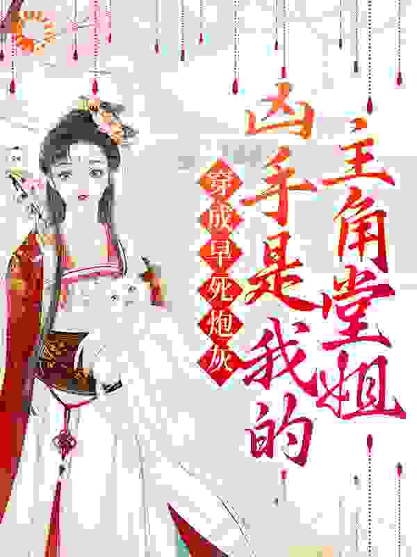 穿成早死炮灰，凶手是我的主角堂姐全文免费完整版阅读_清欢相伴_穿成早死炮灰，凶手是我的主角堂姐最新章节更新全集