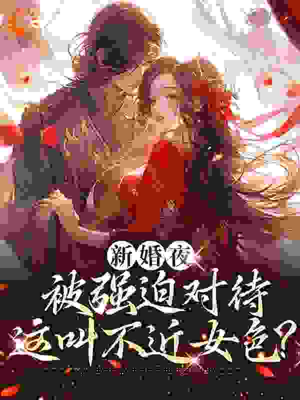 新婚夜被强迫对待，这叫不近女色？全文免费完整版阅读_巫溪_新婚夜被强迫对待，这叫不近女色？最新章节更新全集