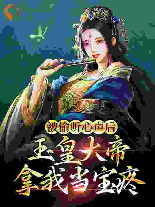 被偷听心声后，玉皇大帝拿我当宝疼全文免费完整版阅读_孜然羊肉_被偷听心声后，玉皇大帝拿我当宝疼最新章节更新全集