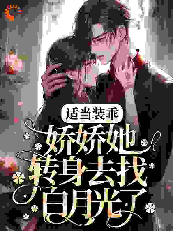 适当装乖：娇娇她转身去找白月光了全文免费完整版阅读_无糖豆奶_适当装乖：娇娇她转身去找白月光了最新章节更新全集