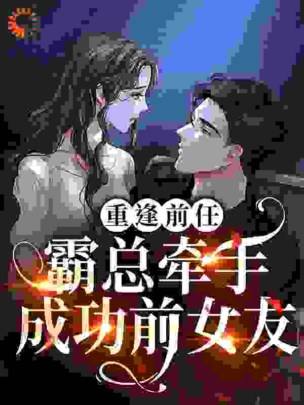 重逢前任：霸总牵手成功前女友全文免费完整版阅读_花月之下_重逢前任：霸总牵手成功前女友最新章节更新全集