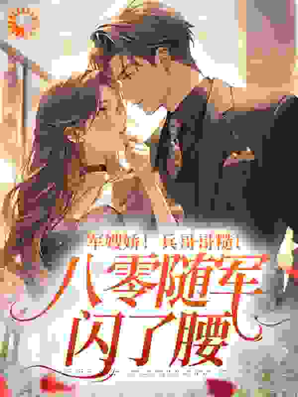 军嫂娇！兵哥哥糙！八零随军闪了腰全文免费完整版阅读_深海阳光_军嫂娇！兵哥哥糙！八零随军闪了腰最新章节更新全集