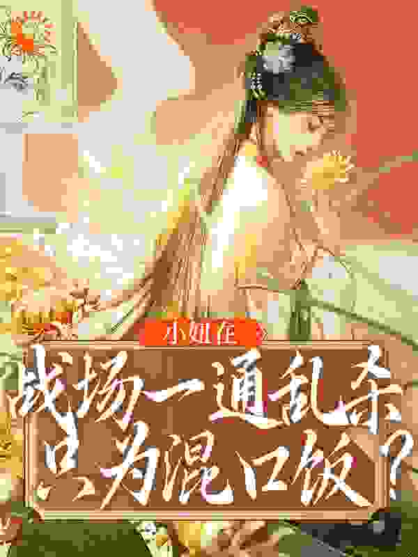 小妞在战场一通乱杀，只为混口饭？全文免费完整版阅读_三观不合少言为贵_小妞在战场一通乱杀，只为混口饭？最新章节更新全集