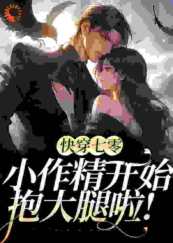 快穿七零：小作精开始抱大腿啦！全文免费完整版阅读_小树懒懒_快穿七零：小作精开始抱大腿啦！最新章节更新全集