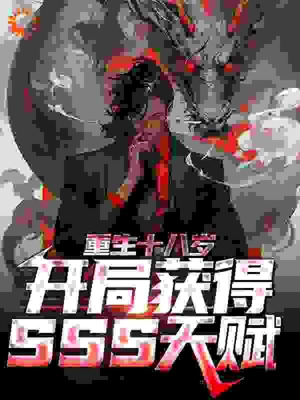重生十八岁，开局获得sss天赋全文免费完整版阅读_清蒸咸萝卜_重生十八岁，开局获得sss天赋最新章节更新全集
