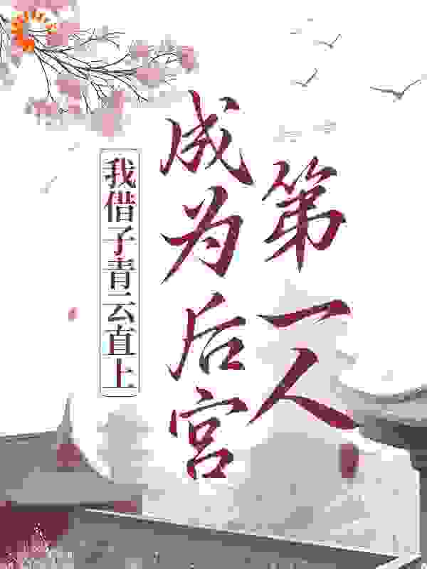 我借子青云直上，成为后宫第一人全文免费完整版阅读_朵枫糖_我借子青云直上，成为后宫第一人最新章节更新全集