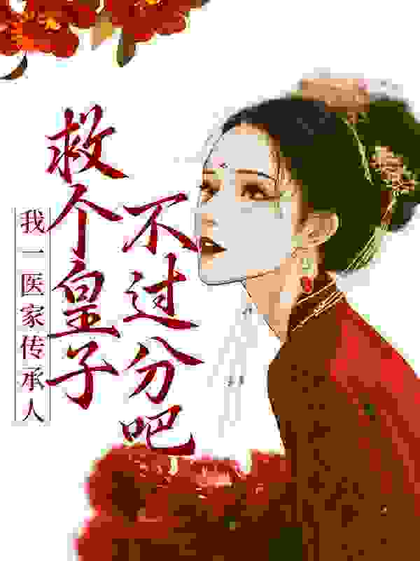 我一医家传承人，救个皇子不过分吧全文免费完整版阅读_桃子青青_我一医家传承人，救个皇子不过分吧最新章节更新全集