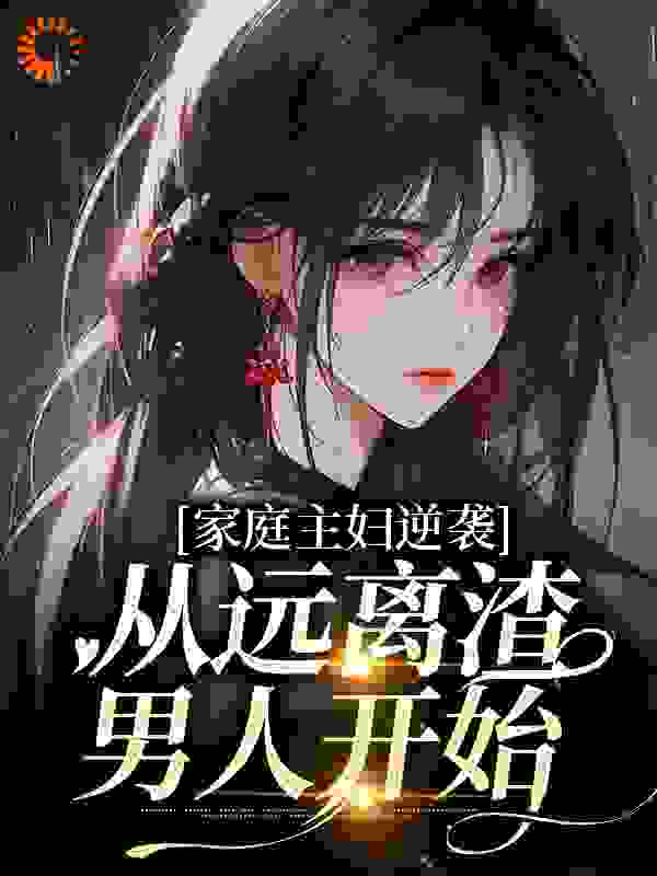 家庭主妇逆袭：从远离渣男人开始全文免费完整版阅读_爱做梦的鱼摆摆_家庭主妇逆袭：从远离渣男人开始最新章节更新全集