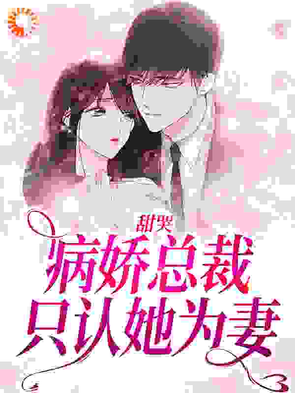 甜哭，病娇总裁只认她为妻全文免费完整版阅读_钱亿_甜哭，病娇总裁只认她为妻最新章节更新全集