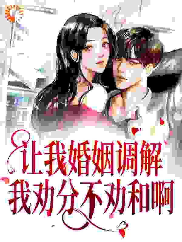 让我婚姻调解？我劝分不劝和啊全文免费完整版阅读_猪猪是居居_让我婚姻调解？我劝分不劝和啊最新章节更新全集
