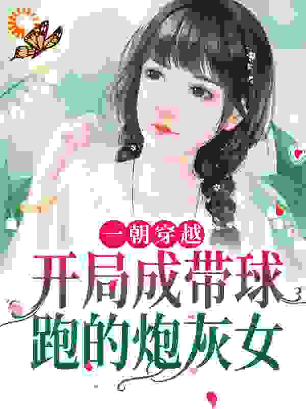 一朝穿越：开局成带球跑的炮灰女全文免费完整版阅读_少艾_一朝穿越：开局成带球跑的炮灰女最新章节更新全集
