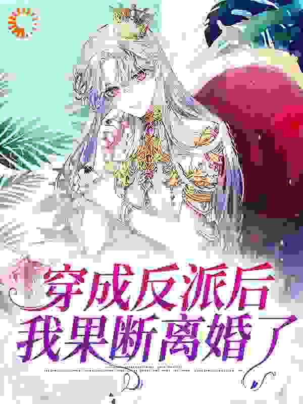 穿成反派后，我果断离婚了全文免费完整版阅读_混吃混喝的小混子_穿成反派后，我果断离婚了最新章节更新全集