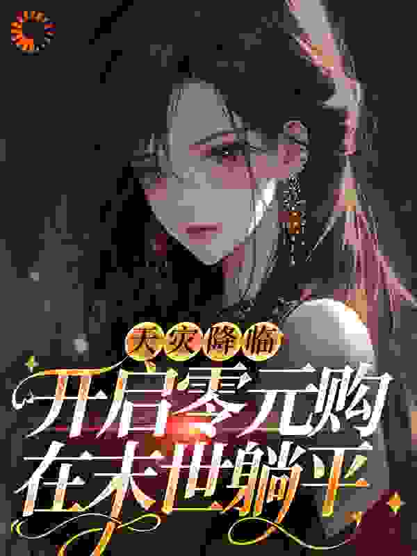 天灾降临：开启零元购，在末世躺平全文免费完整版阅读_南乔之行_天灾降临：开启零元购，在末世躺平最新章节更新全集