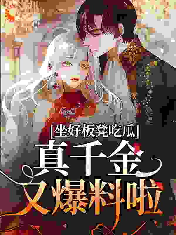 坐好板凳吃瓜，真千金又爆料啦！全文免费完整版阅读_潇潇声_坐好板凳吃瓜，真千金又爆料啦！最新章节更新全集