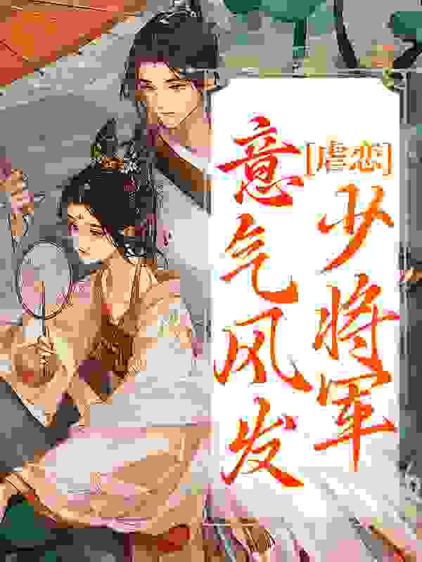 虐恋：意气风发少将军全文免费完整版阅读_白云飘飘_虐恋：意气风发少将军最新章节更新全集