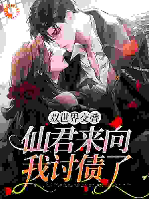 双世界交叠：仙君来向我讨债了全文免费完整版阅读_花小甲_双世界交叠：仙君来向我讨债了最新章节更新全集