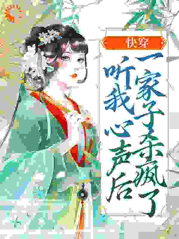 快穿：听我心声后，一家子杀疯了全文免费完整版阅读_爱吃西瓜的狗勾_快穿：听我心声后，一家子杀疯了最新章节更新全集