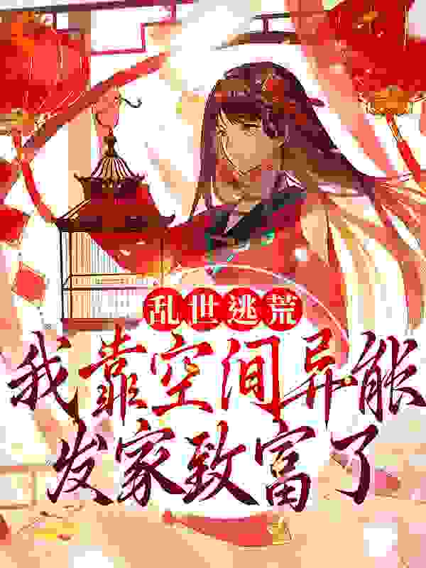乱世逃荒，我靠空间异能发家致富了全文免费完整版阅读_高阁向阳花_乱世逃荒，我靠空间异能发家致富了最新章节更新全集