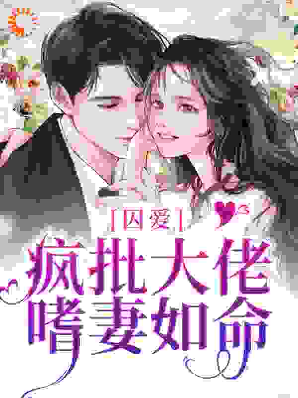 囚爱：疯批大佬嗜妻如命全文免费完整版阅读_钱串串_囚爱：疯批大佬嗜妻如命最新章节更新全集