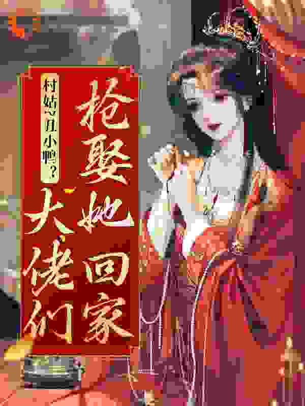 村姑？丑小鸭？大佬们抢娶她回家全文免费完整版阅读_珊瑚果冻_村姑？丑小鸭？大佬们抢娶她回家最新章节更新全集