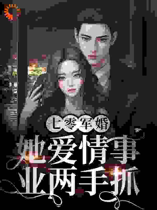 七零军婚：她爱情事业两手抓全文免费完整版阅读_咸鱼在做梦_七零军婚：她爱情事业两手抓最新章节更新全集
