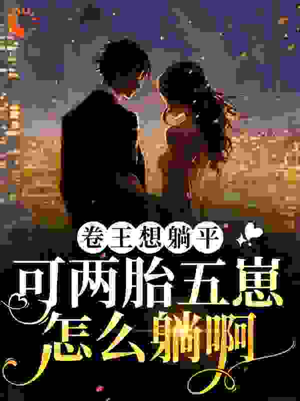 卷王想躺平，可两胎五崽怎么躺啊全文免费完整版阅读_野牛牛_卷王想躺平，可两胎五崽怎么躺啊最新章节更新全集