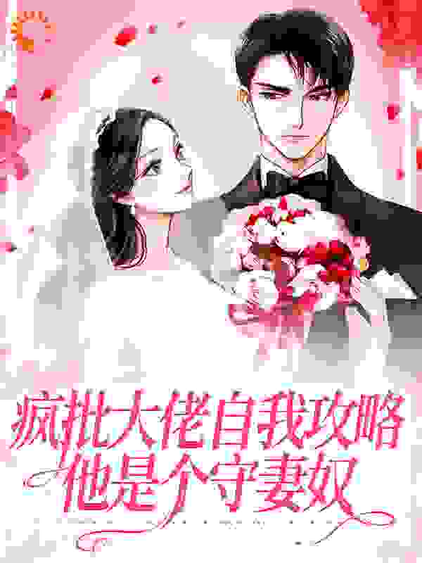 疯批大佬自我攻略：他是个守妻奴全文免费完整版阅读_糖糖丫头_疯批大佬自我攻略：他是个守妻奴最新章节更新全集
