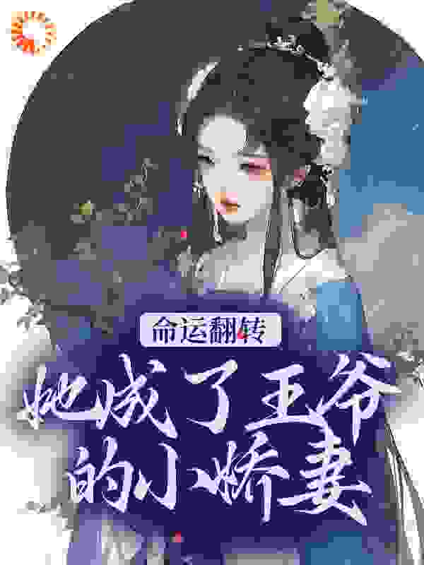 命运翻转，她成了王爷的小娇妻全文免费完整版阅读_喜欢小狗鱼的谷_命运翻转，她成了王爷的小娇妻最新章节更新全集