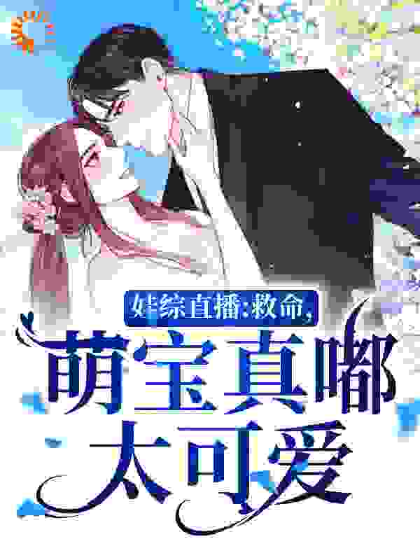 娃综直播：救命，萌宝真嘟太可爱全文免费完整版阅读_爆炸的汤圆_娃综直播：救命，萌宝真嘟太可爱最新章节更新全集
