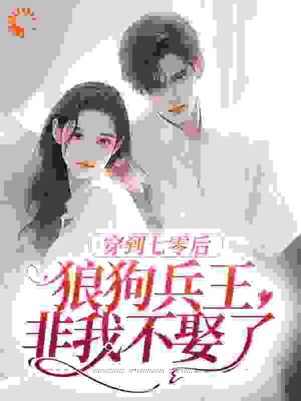 穿到七零后，狼狗兵王非我不娶了全文免费完整版阅读_深海里的小鱼_穿到七零后，狼狗兵王非我不娶了最新章节更新全集