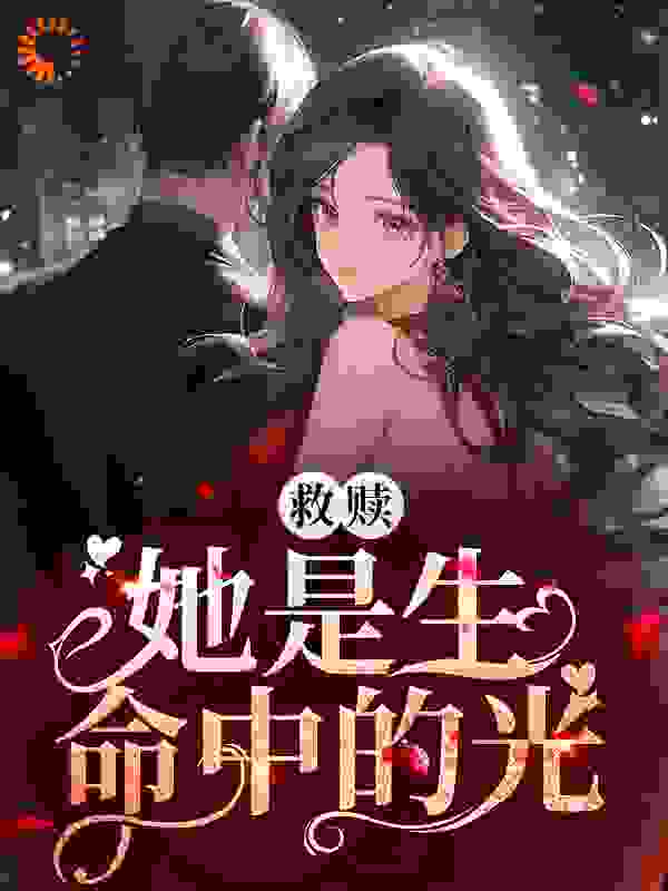 救赎：她是生命中的光全文免费完整版阅读_肉肉可爱_救赎：她是生命中的光最新章节更新全集