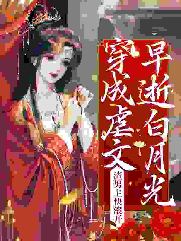 穿成虐文早逝白月光？渣男主快滚开全文免费完整版阅读_执笔绾青丝_穿成虐文早逝白月光？渣男主快滚开最新章节更新全集