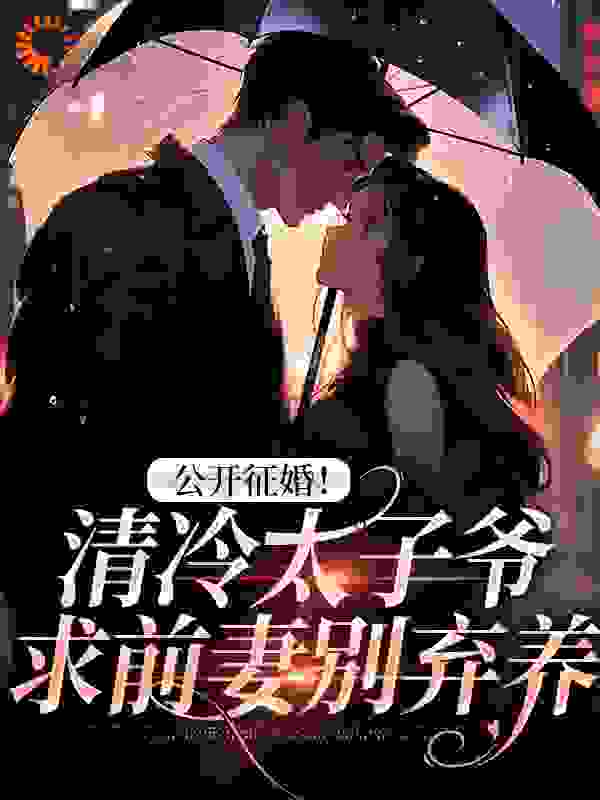 公开征婚！清冷太子爷求前妻别弃养全文免费完整版阅读_月蔓漫_公开征婚！清冷太子爷求前妻别弃养最新章节更新全集