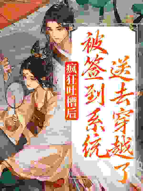 疯狂吐槽后，被签到系统送去穿越了全文免费完整版阅读_w子乌_疯狂吐槽后，被签到系统送去穿越了最新章节更新全集
