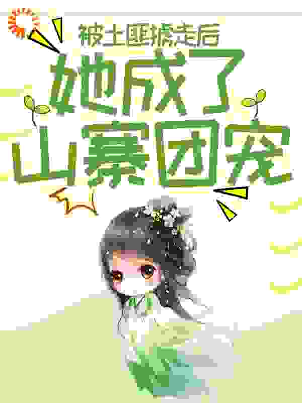 被土匪掳走后，她成了山寨团宠全文免费完整版阅读_十肆_被土匪掳走后，她成了山寨团宠最新章节更新全集