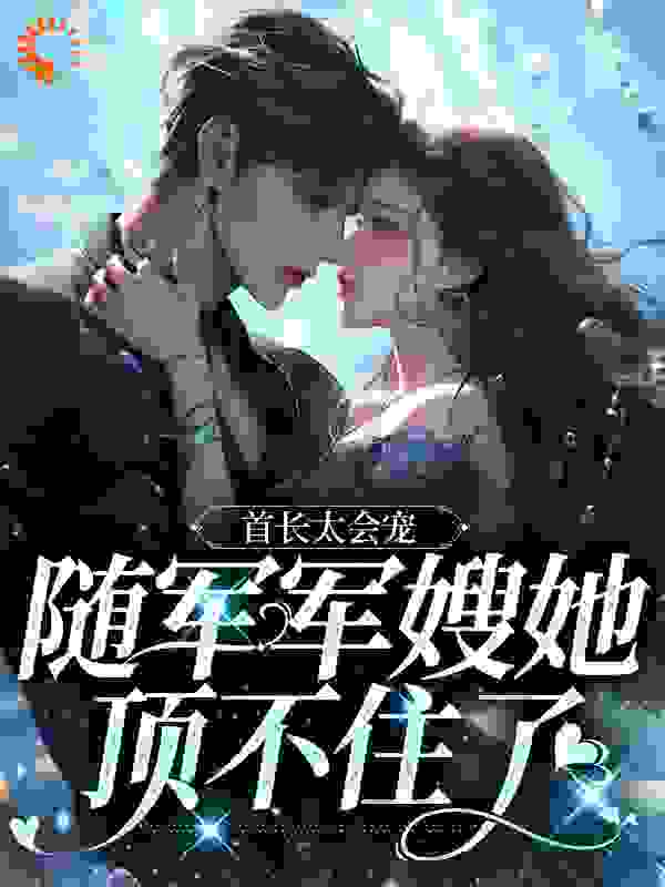 首长太会宠，随军军嫂她顶不住了全文免费完整版阅读_厉小幺_首长太会宠，随军军嫂她顶不住了最新章节更新全集