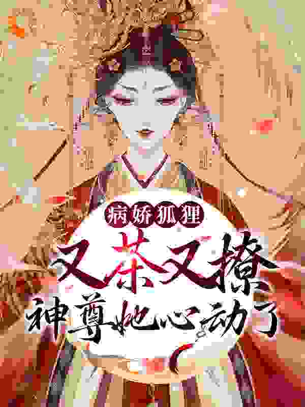病娇狐狸又茶又撩，神尊她心动了全文免费完整版阅读_铃岫_病娇狐狸又茶又撩，神尊她心动了最新章节更新全集